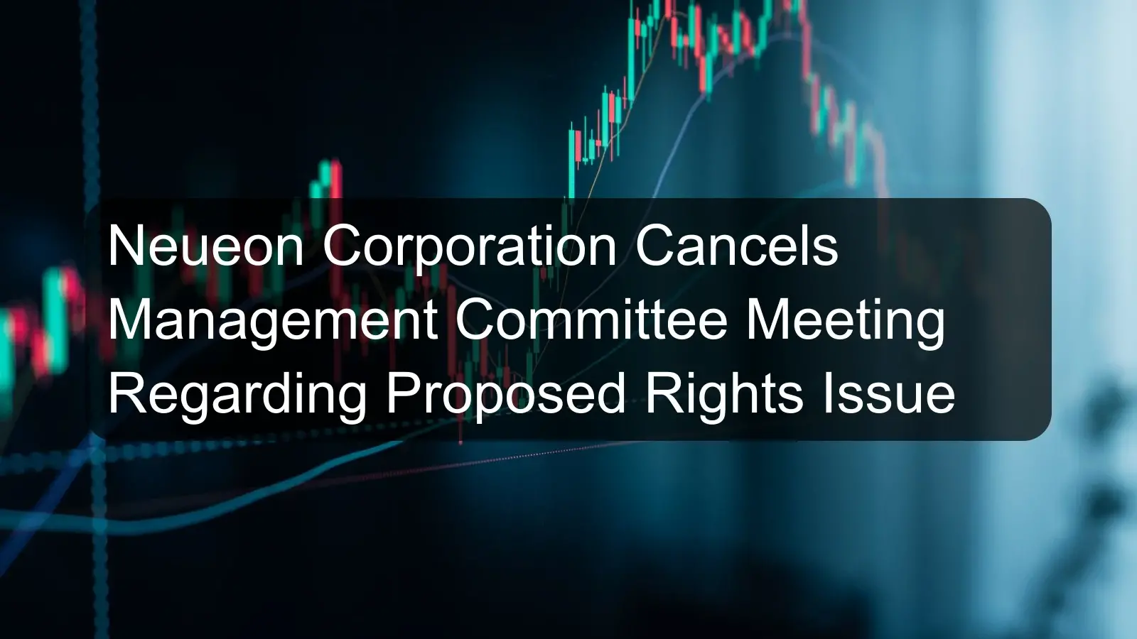 Neueon Corporation Cancels Management Committee Meeting Regarding Proposed Rights Issue Neueon Corporation Cancels Management Committee Meeting Regarding Proposed Rights Issue