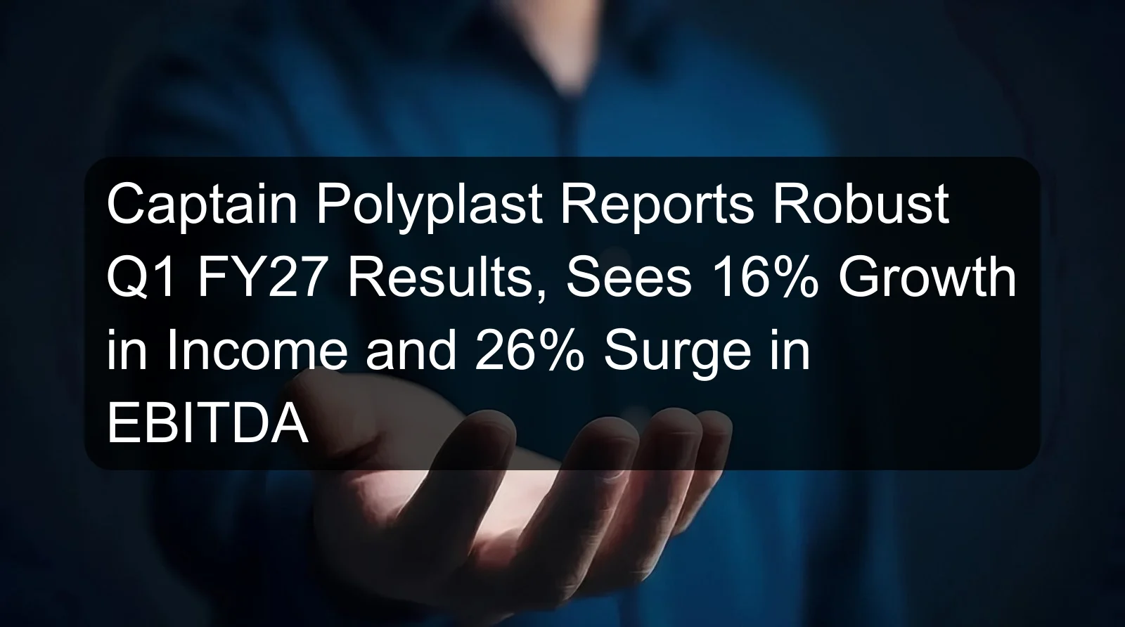 Captain Polyplast Reports Robust Q1 FY27 Results, Sees 16% Growth in Income and 26% Surge in EBITDA