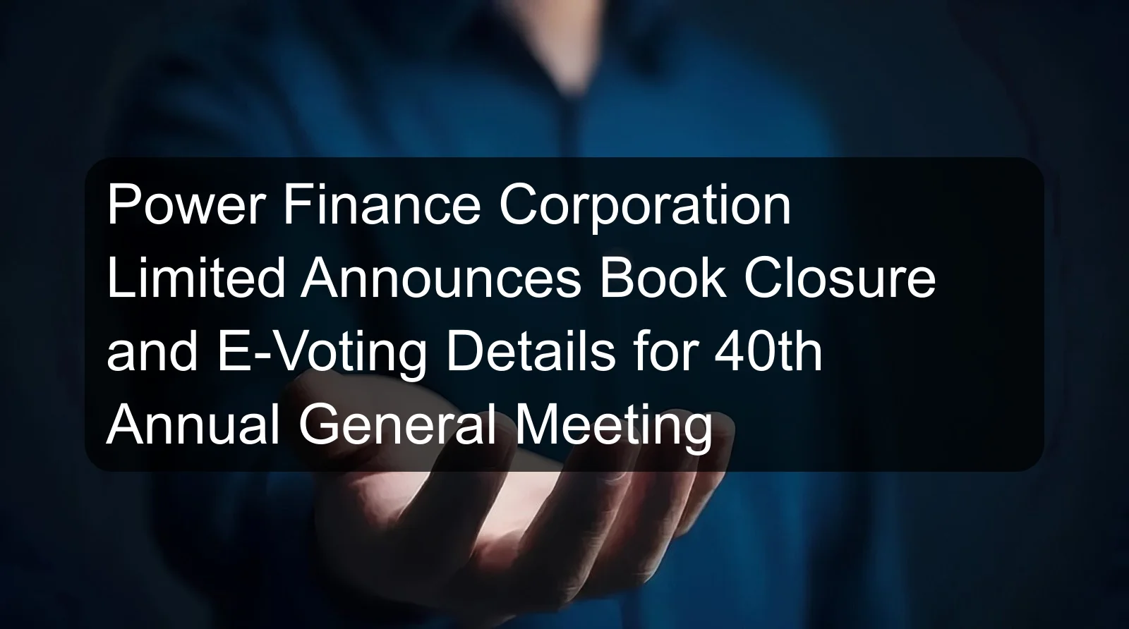 Power Finance Corporation Limited Announces Book Closure and E-Voting Details for 40th Annual General Meeting