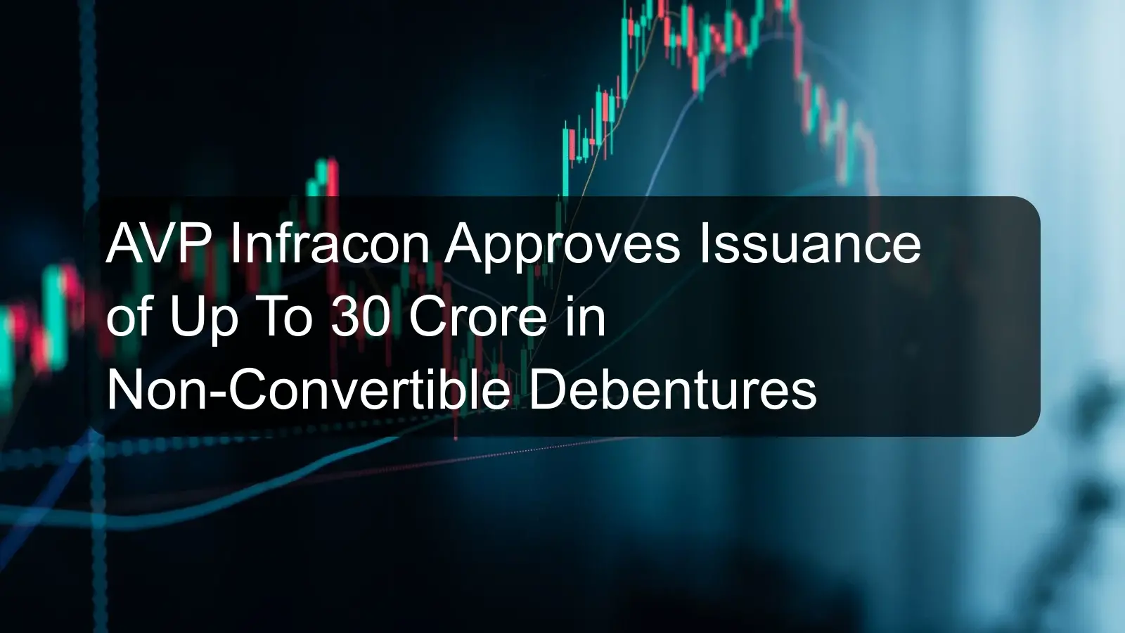 AVP Infracon Approves Issuance of Up To 30 Crore in Non-Convertible Debentures AVP Infracon Approves Issuance of Up To 30 Crore in Non-Convertible Debentures