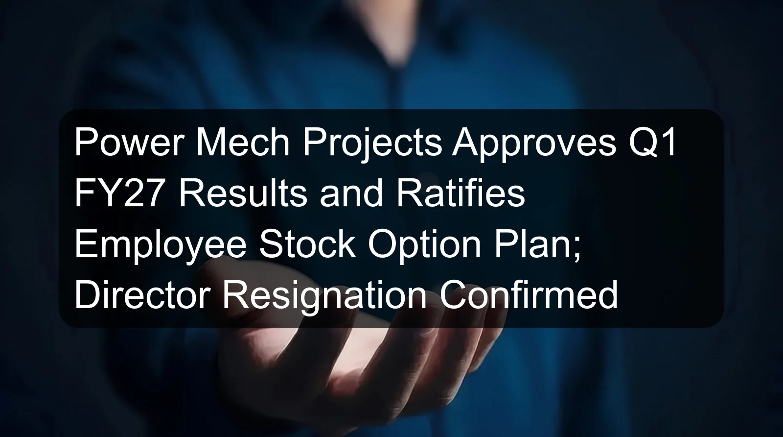 Power Mech Projects Approves Q1 FY27 Results and Ratifies Employee Stock Option Plan; Director Resignation Confirmed