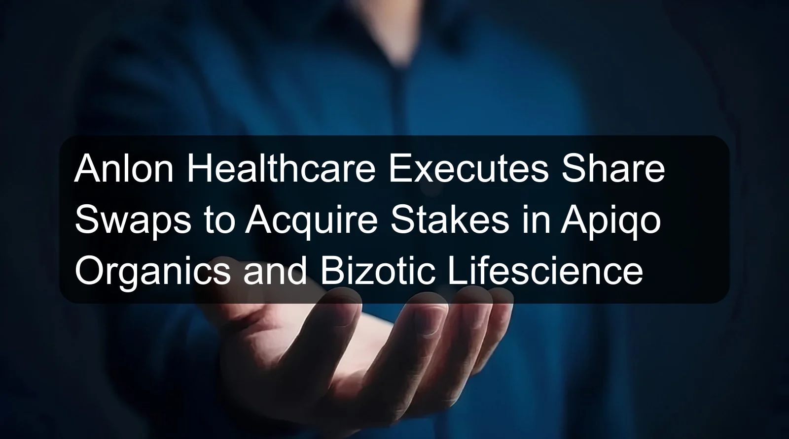 Anlon Healthcare Executes Share Swaps to Acquire Stakes in Apiqo Organics and Bizotic Lifescience