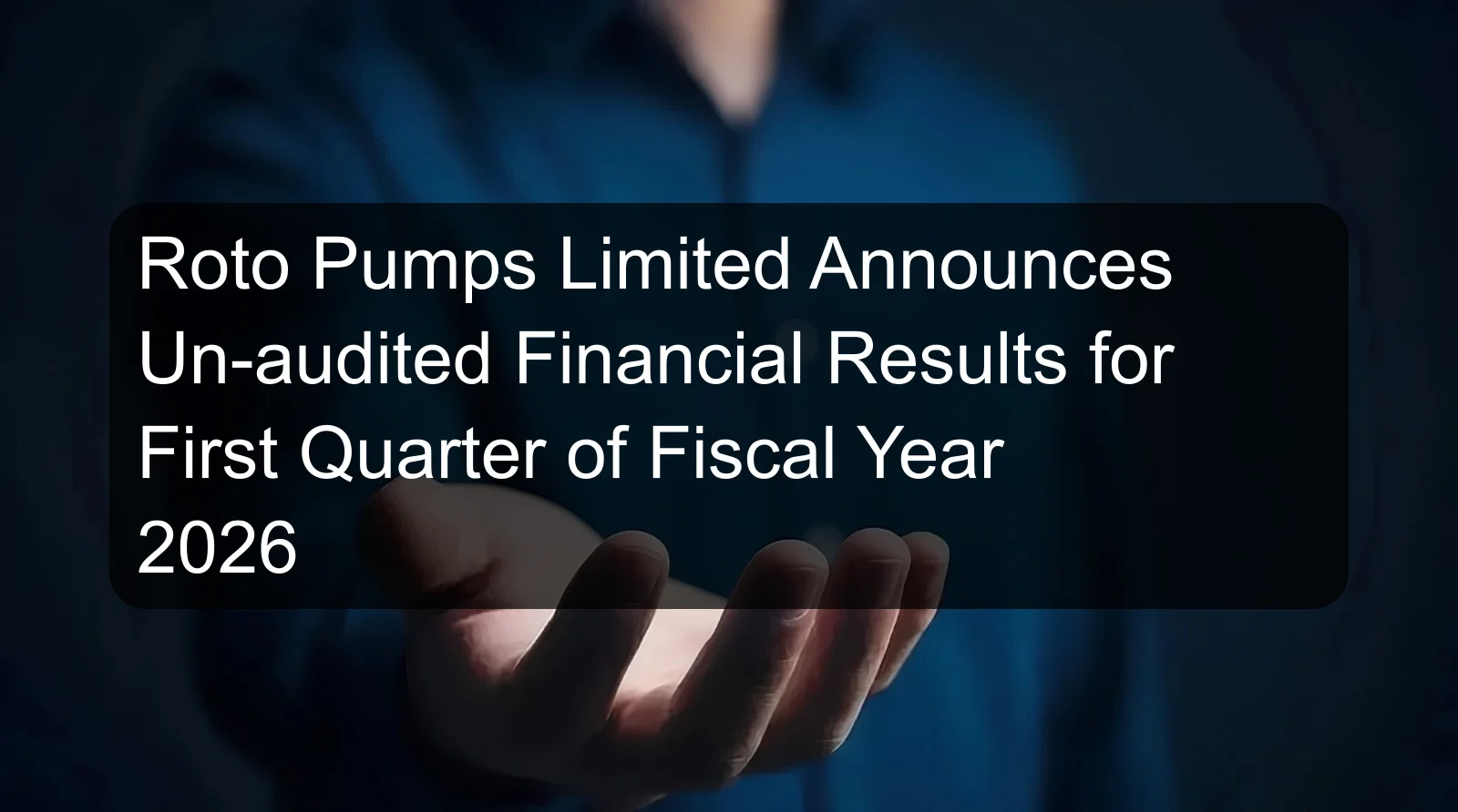 Roto Pumps Limited Announces Un-audited Financial Results for First Quarter of Fiscal Year 2026