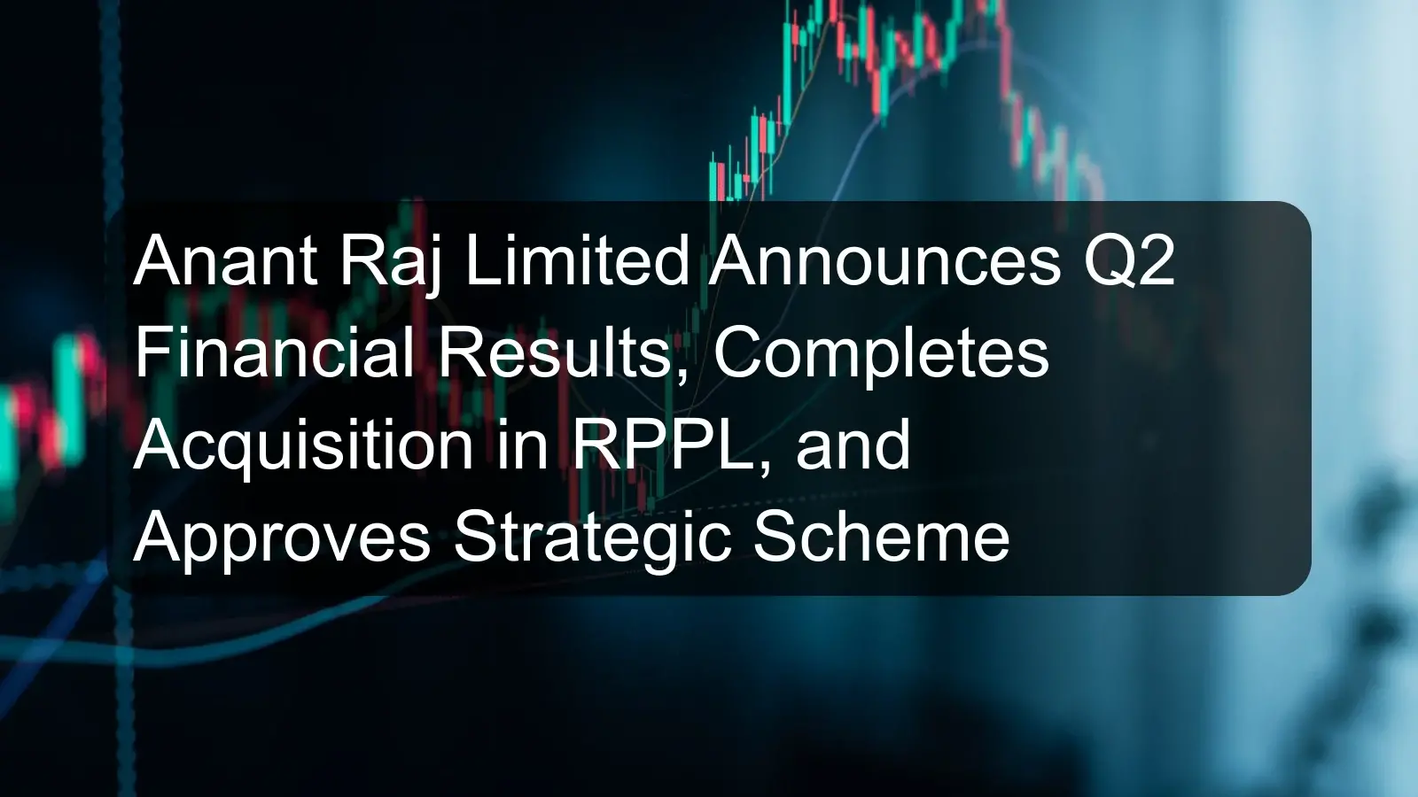 Anant Raj Limited Announces Q2 Financial Results, Completes Acquisition in RPPL, and Approves Strategic Scheme Anant Raj Limited Announces Q2 Financial Results, Completes Acquisition in RPPL, and Approves Strategic Scheme