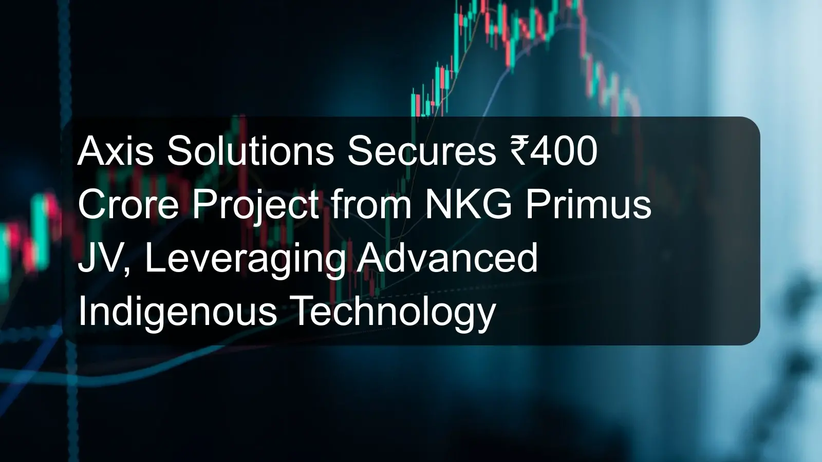 Axis Solutions Secures ₹400 Crore Project from NKG Primus JV, Leveraging Advanced Indigenous Technology