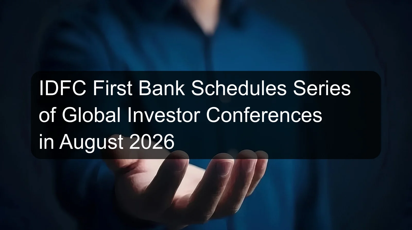 IDFC First Bank Schedules Series of Global Investor Conferences in August 2026