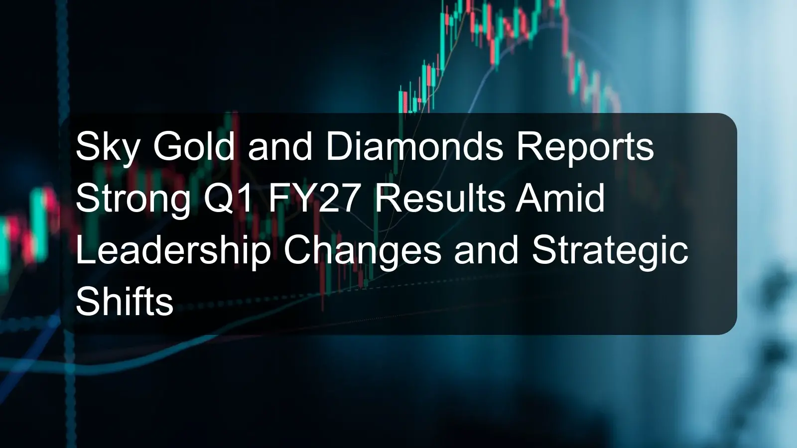 Sky Gold and Diamonds Reports Strong Q1 FY27 Results Amid Leadership Changes and Strategic Shifts