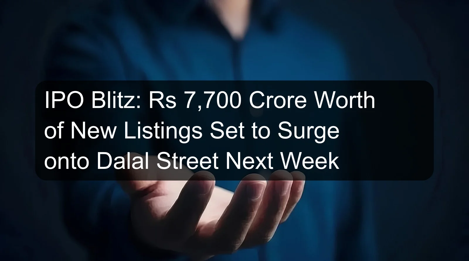 IPO Blitz: Rs 7,700 Crore Worth of New Listings Set to Surge onto Dalal Street Next Week IPO Blitz: Rs 7,700 Crore Worth of New Listings Set to Surge onto Dalal Street Next Week
