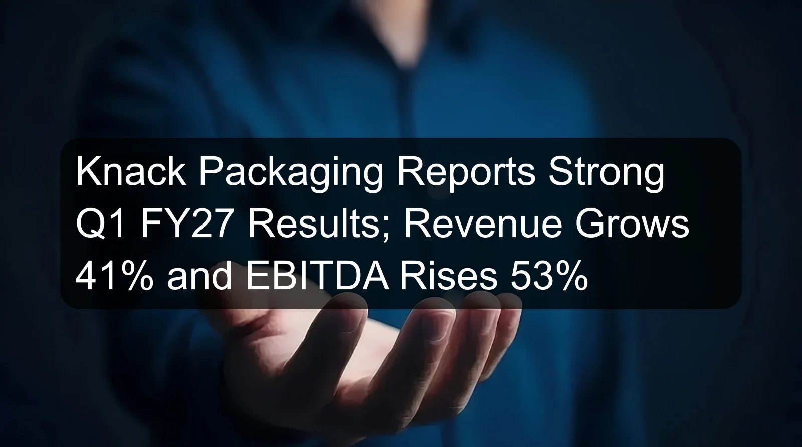 Knack Packaging Reports Strong Q1 FY27 Results; Revenue Grows 41% and EBITDA Rises 53%