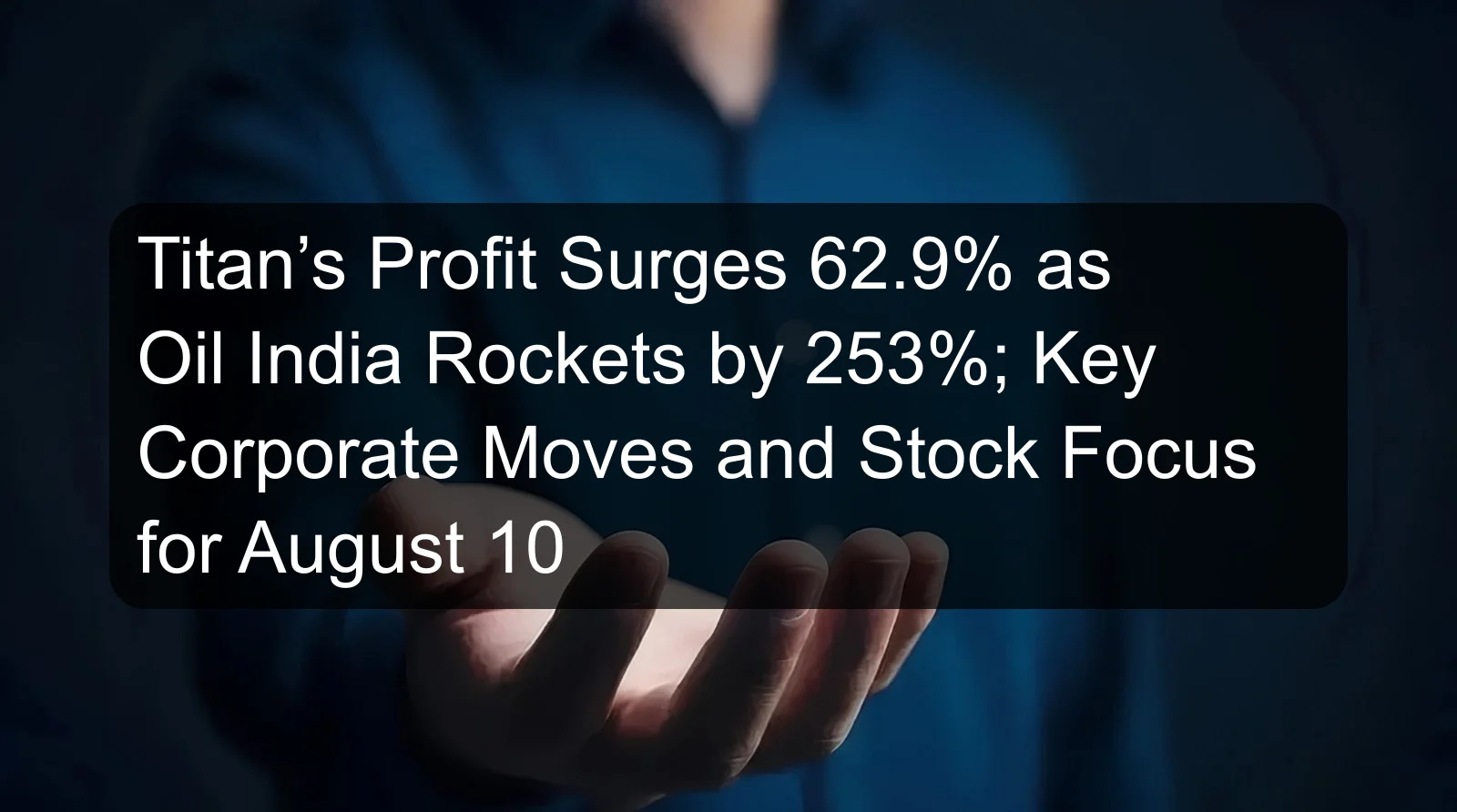 Titan’s Profit Surges 62.9% as Oil India Rockets by 253%; Key Corporate Moves and Stock Focus for August 10 Titan’s Profit Surges 62.9% as Oil India Rockets by 253%; Key Corporate Moves and Stock Focus for August 10