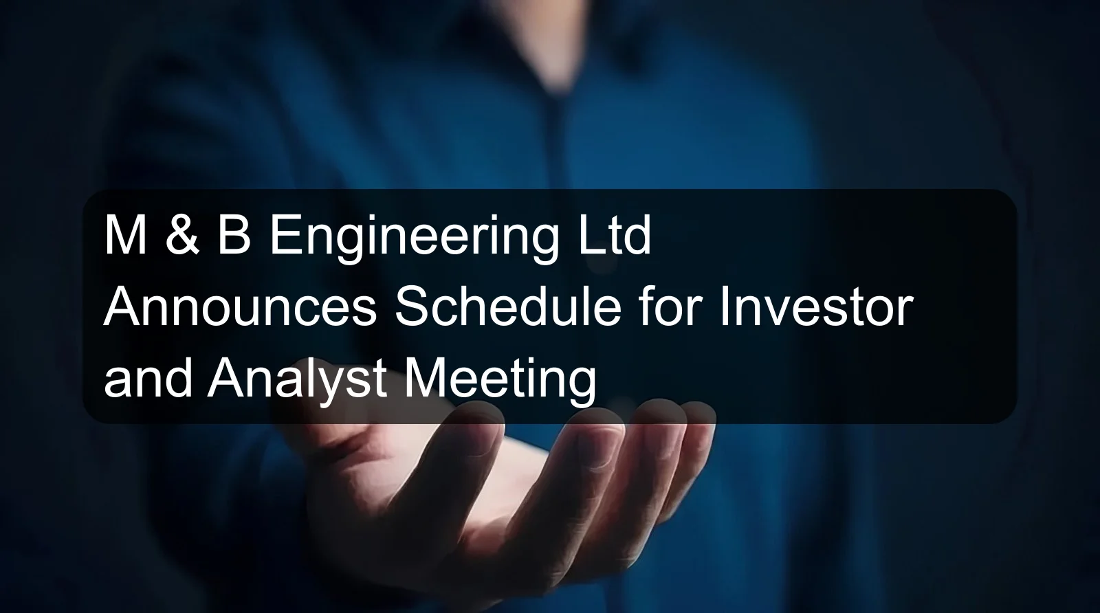 M & B Engineering Ltd Announces Schedule for Investor and Analyst Meeting M & B Engineering Ltd Announces Schedule for Investor and Analyst Meeting