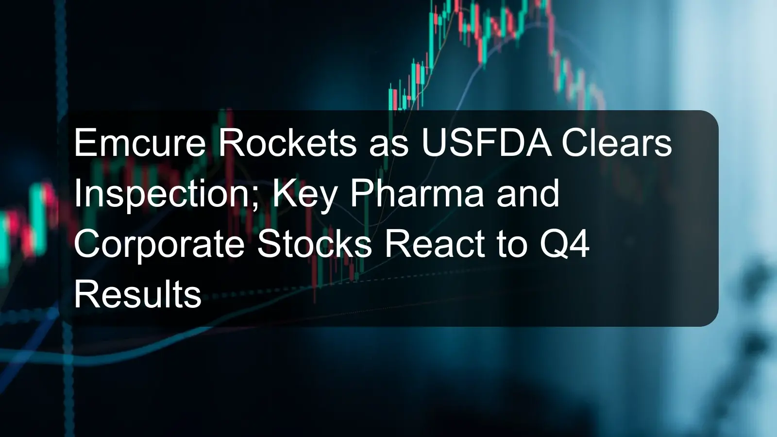 Emcure Rockets as USFDA Clears Inspection; Key Pharma and Corporate Stocks React to Q4 Results