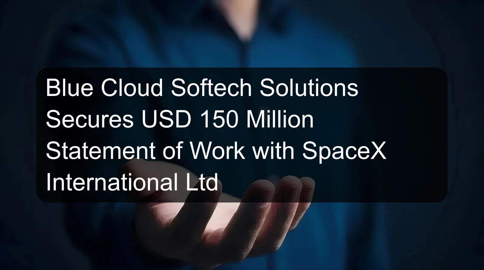 Blue Cloud Softech Solutions Secures USD 150 Million Statement of Work with SpaceX International Ltd Blue Cloud Softech Solutions Secures USD 150 Million Statement of Work with SpaceX International Ltd