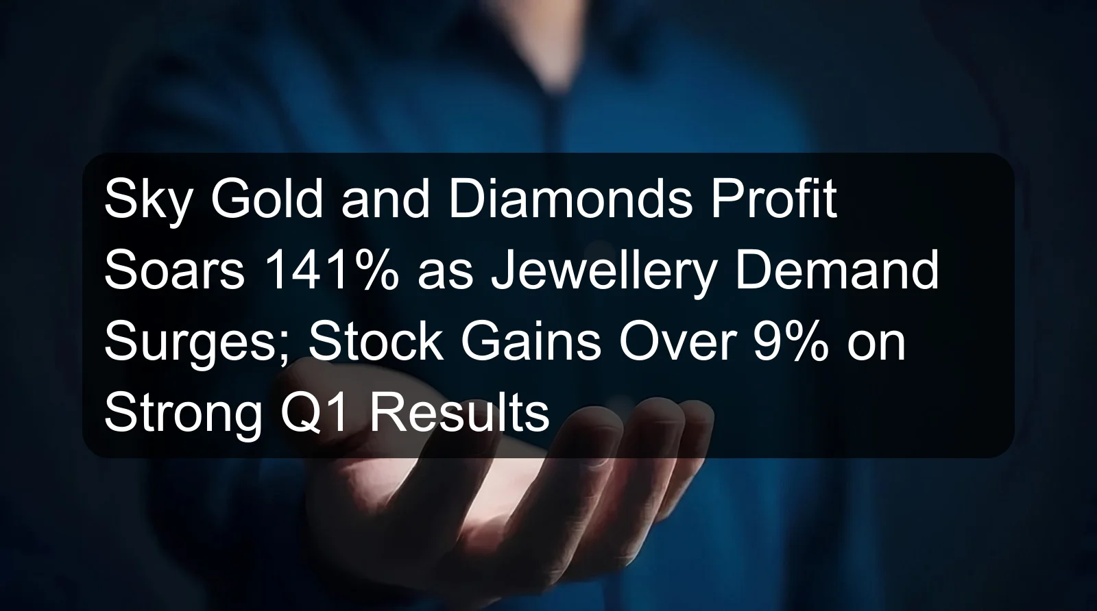 Sky Gold and Diamonds Profit Soars 141% as Jewellery Demand Surges; Stock Gains Over 9% on Strong Q1 Results