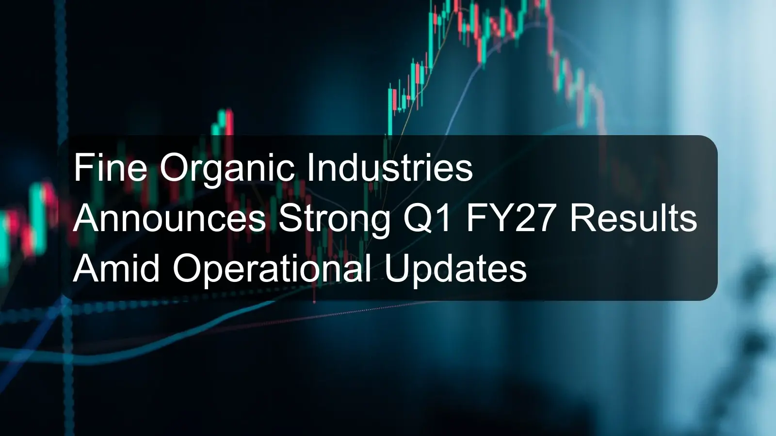 Fine Organic Industries Announces Strong Q1 FY27 Results Amid Operational Updates