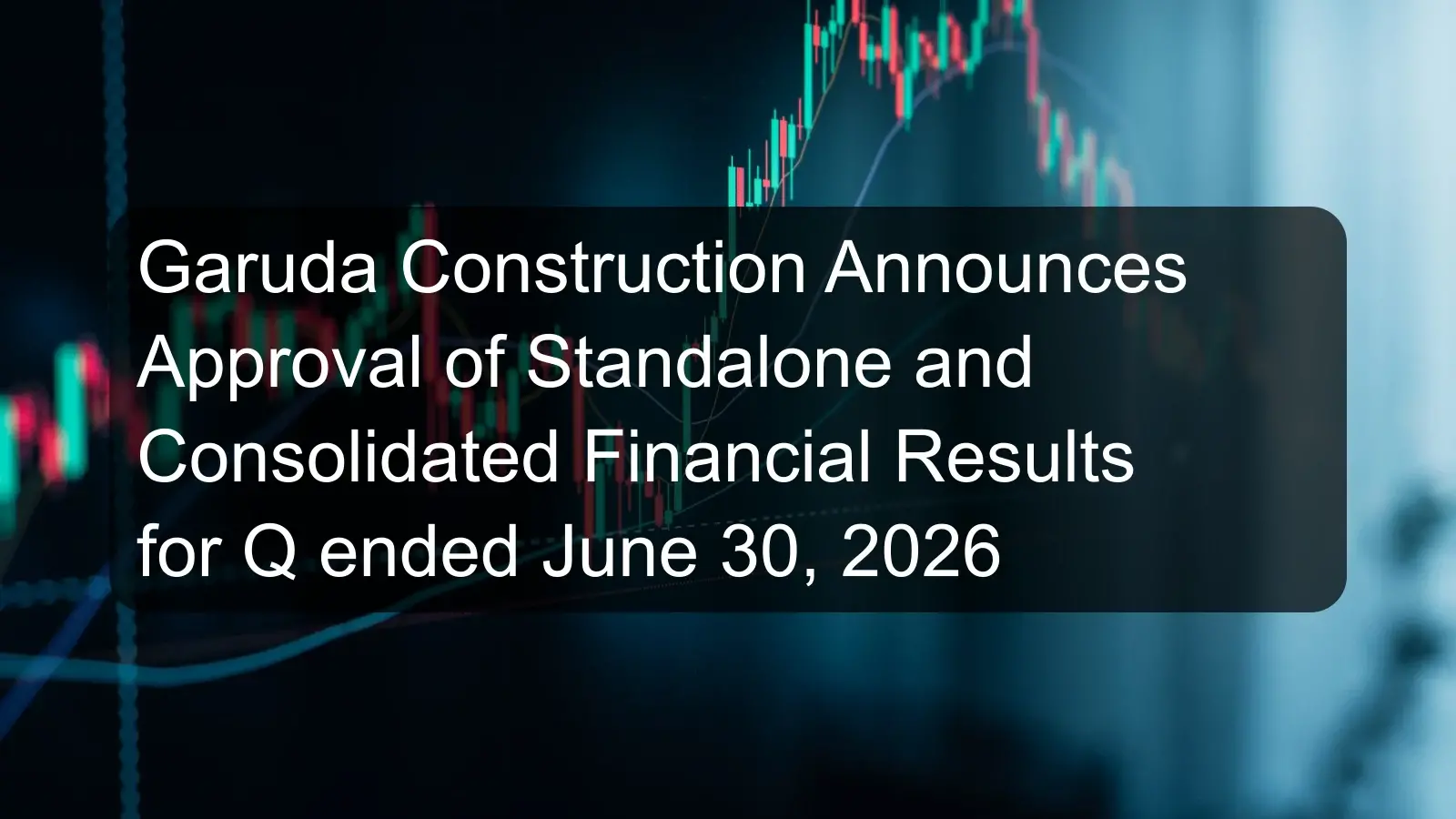 Garuda Construction Announces Approval of Standalone and Consolidated Financial Results for Q ended June 30, 2026