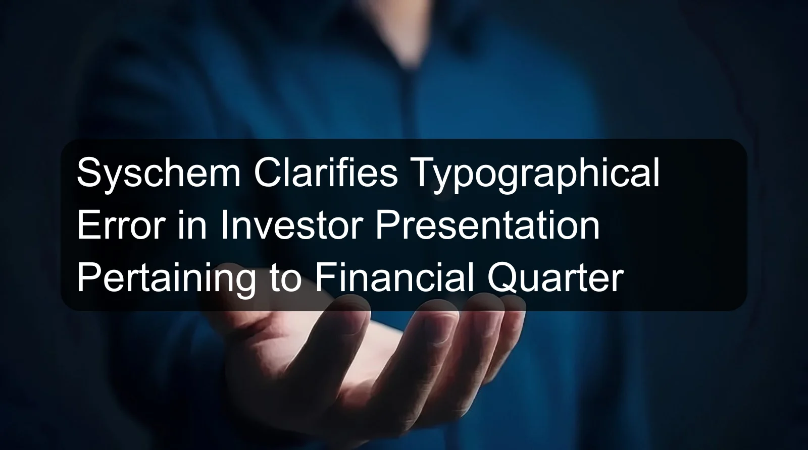 Syschem Clarifies Typographical Error in Investor Presentation Pertaining to Financial Quarter