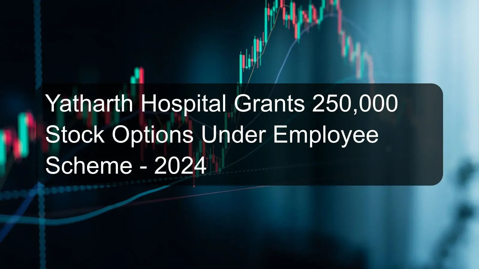 Yatharth Hospital Grants 250,000 Stock Options Under Employee Scheme - 2024