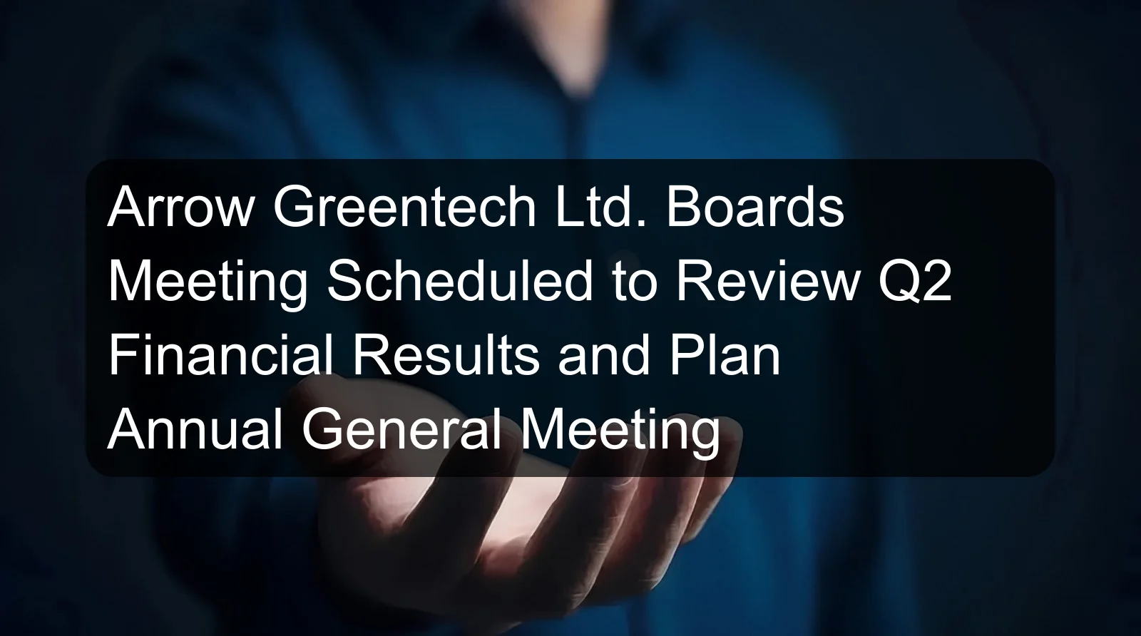 Arrow Greentech Ltd. Boards Meeting Scheduled to Review Q2 Financial Results and Plan Annual General Meeting
