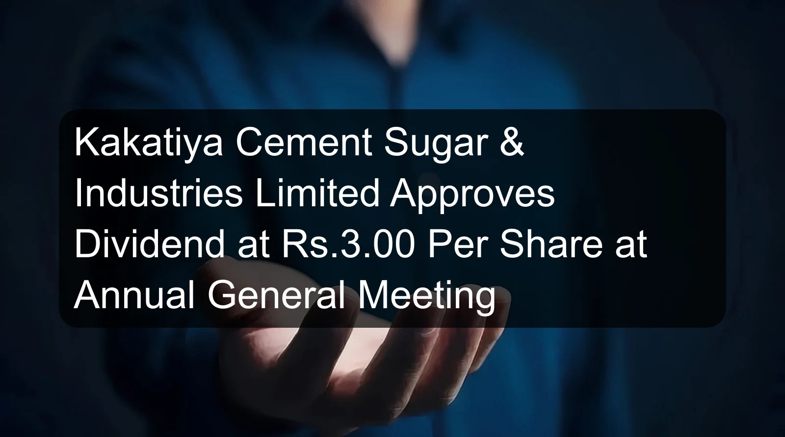 Kakatiya Cement Sugar & Industries Limited Approves Dividend at Rs.3.00 Per Share at Annual General Meeting Kakatiya Cement Sugar & Industries Limited Approves Dividend at Rs.3.00 Per Share at Annual General Meeting