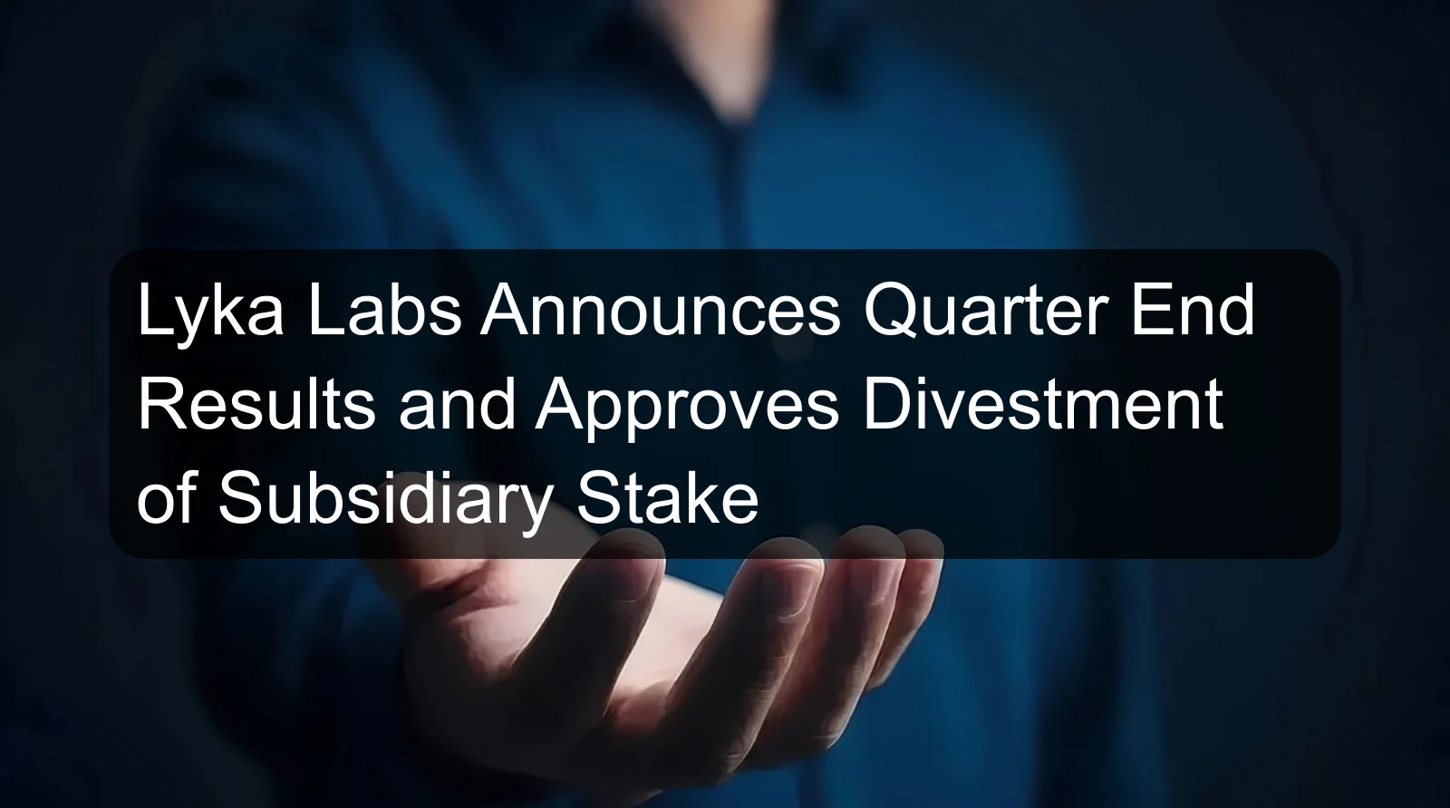 Lyka Labs Announces Quarter End Results and Approves Divestment of Subsidiary Stake Lyka Labs Announces Quarter End Results and Approves Divestment of Subsidiary Stake