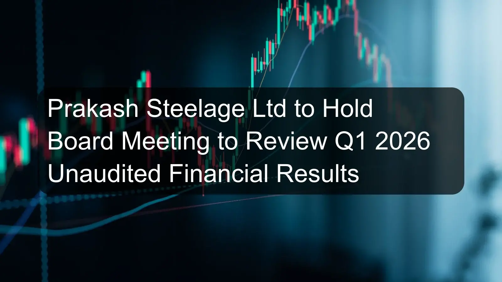 Prakash Steelage Ltd to Hold Board Meeting to Review Q1 2026 Unaudited Financial Results Prakash Steelage Ltd to Hold Board Meeting to Review Q1 2026 Unaudited Financial Results