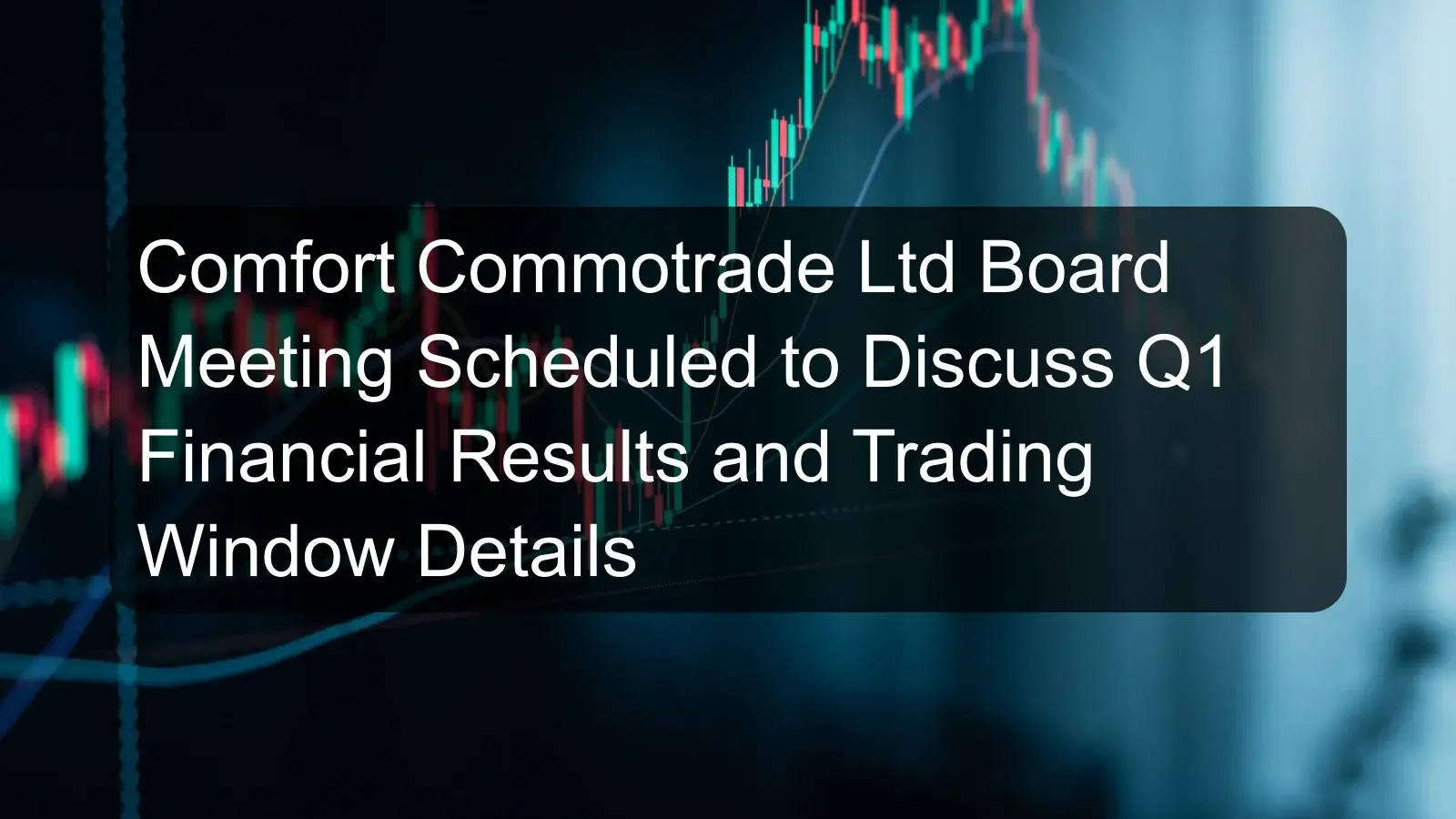 Comfort Commotrade Ltd Board Meeting Scheduled to Discuss Q1 Financial Results and Trading Window Details