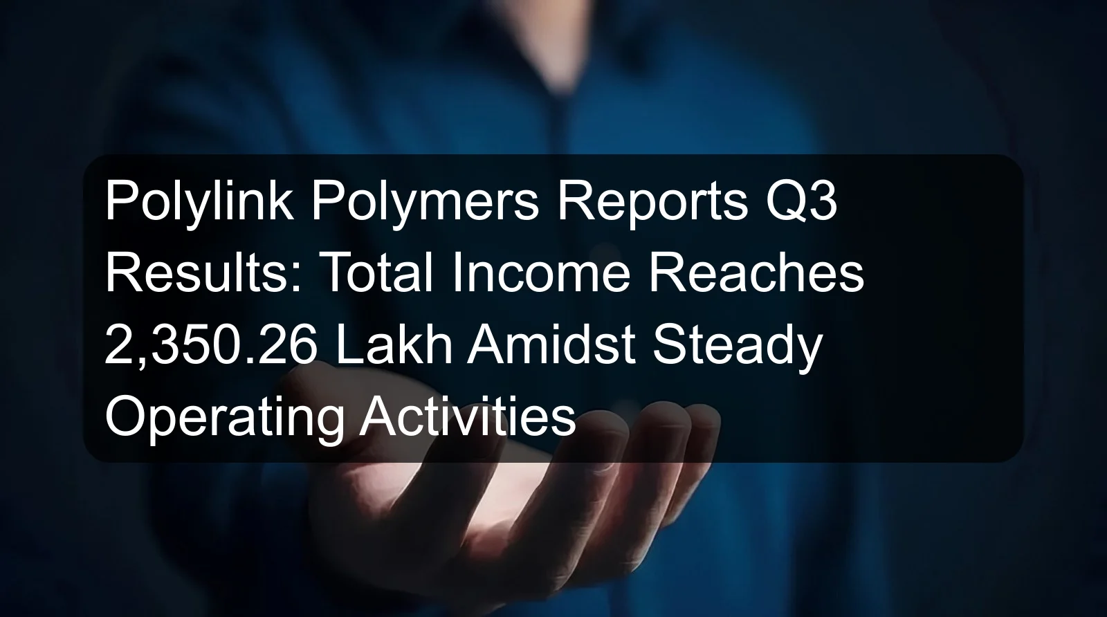Polylink Polymers Reports Q3 Results: Total Income Reaches 2,350.26 Lakh Amidst Steady Operating Activities Polylink Polymers Reports Q3 Results: Total Income Reaches 2,350.26 Lakh Amidst Steady Operating Activities