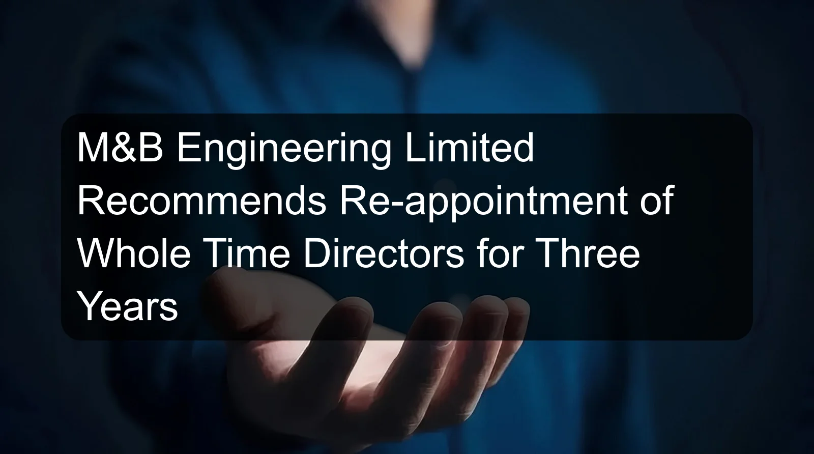 M&B Engineering Limited Recommends Re-appointment of Whole Time Directors for Three Years