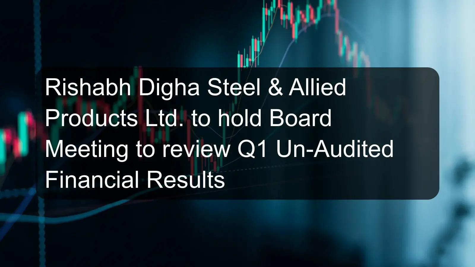 Rishabh Digha Steel & Allied Products Ltd. to hold Board Meeting to review Q1 Un-Audited Financial Results