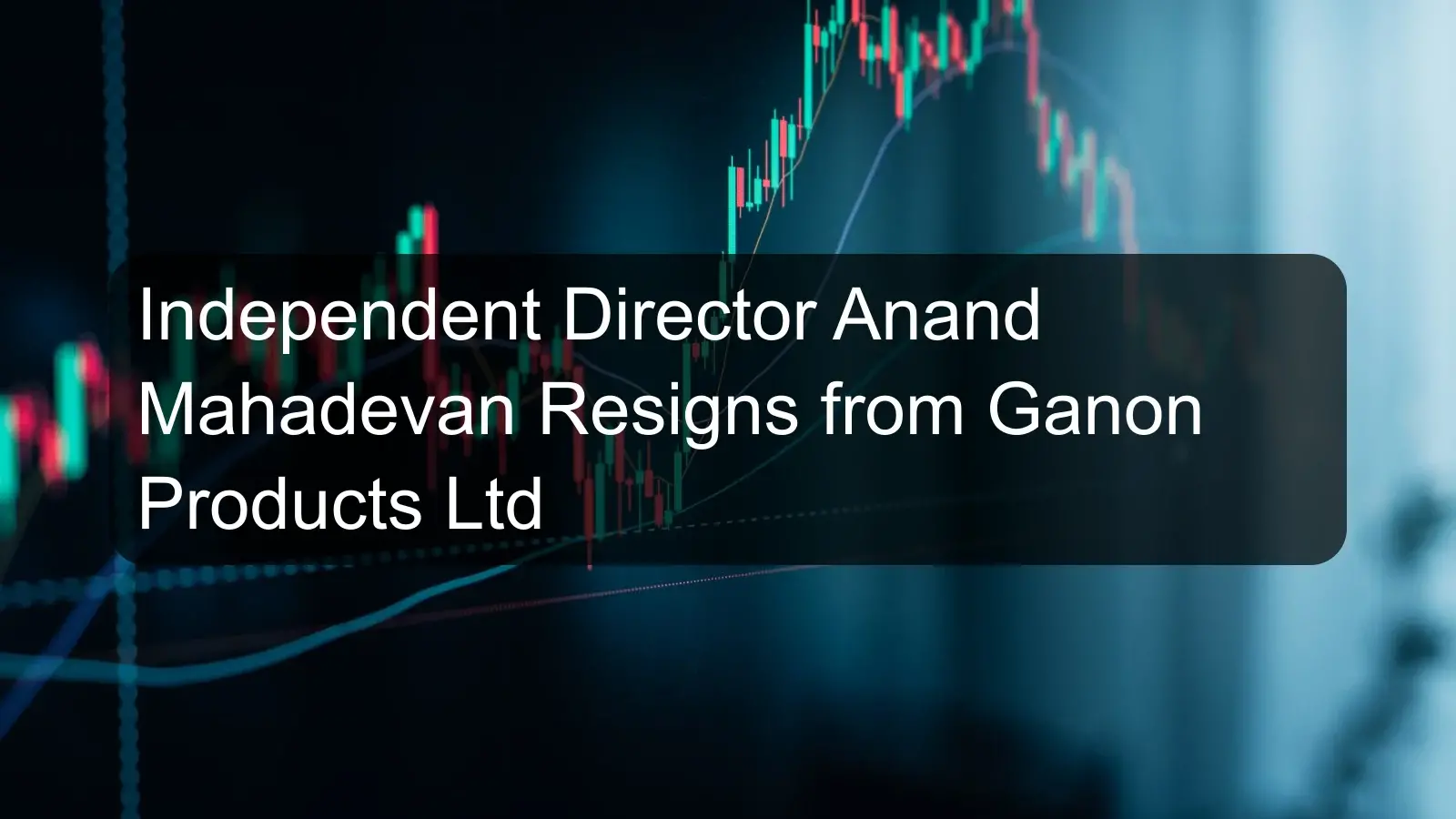 Independent Director Anand Mahadevan Resigns from Ganon Products Ltd Independent Director Anand Mahadevan Resigns from Ganon Products Ltd