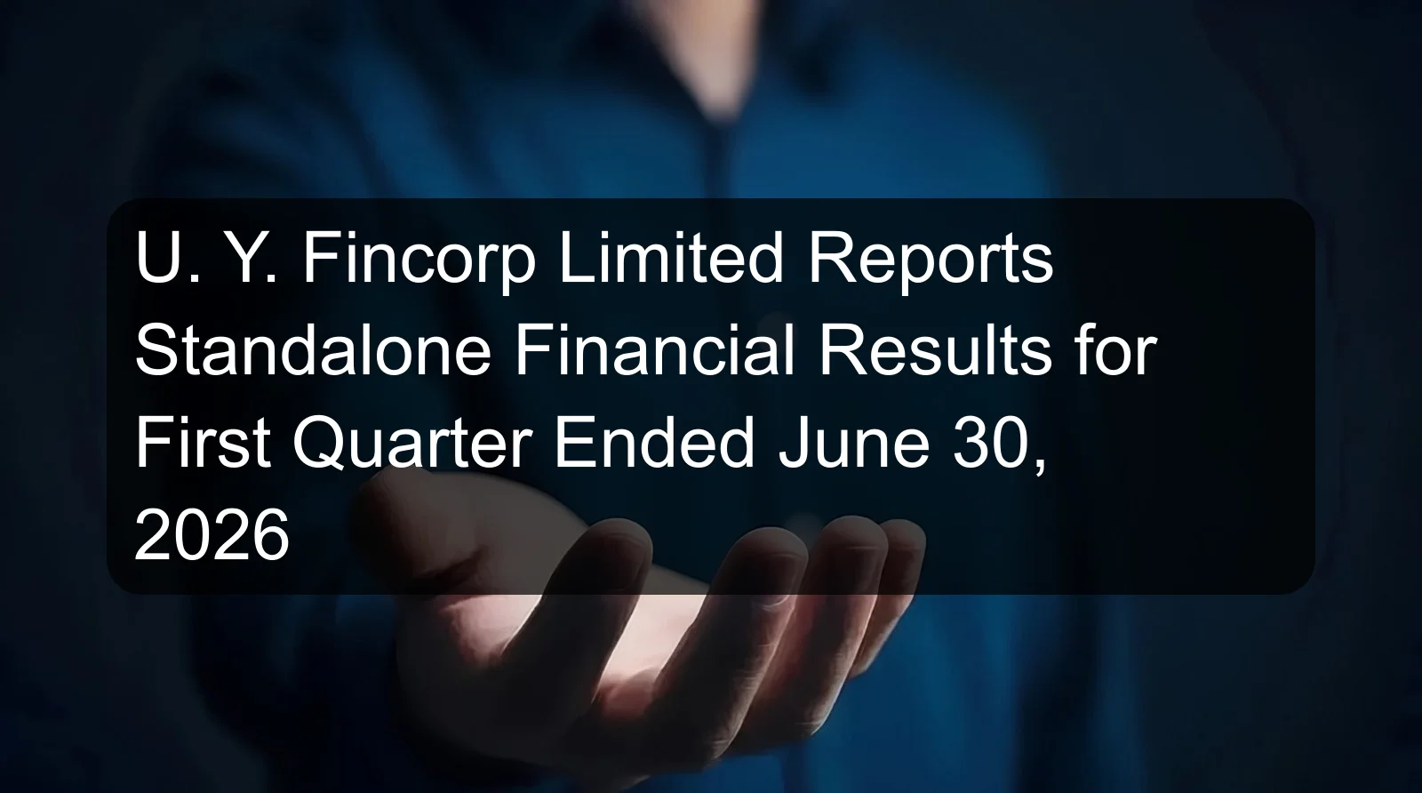 U. Y. Fincorp Limited Reports Standalone Financial Results for First Quarter Ended June 30, 2026 U. Y. Fincorp Limited Reports Standalone Financial Results for First Quarter Ended June 30, 2026