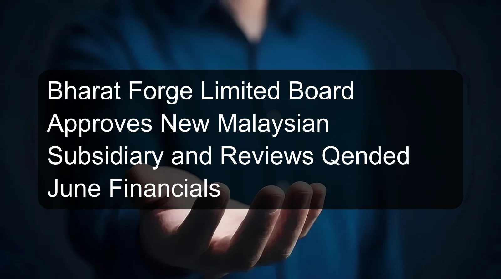 Bharat Forge Limited Board Approves New Malaysian Subsidiary and Reviews Qended June Financials Bharat Forge Limited Board Approves New Malaysian Subsidiary and Reviews Qended June Financials