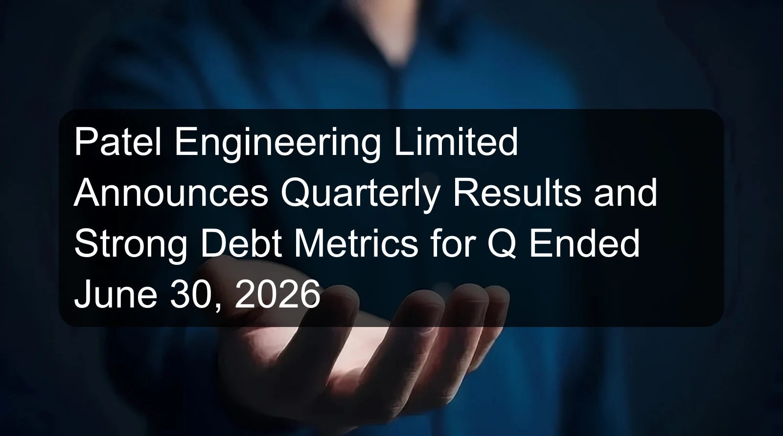 Patel Engineering Limited Announces Quarterly Results and Strong Debt Metrics for Q Ended June 30, 2026