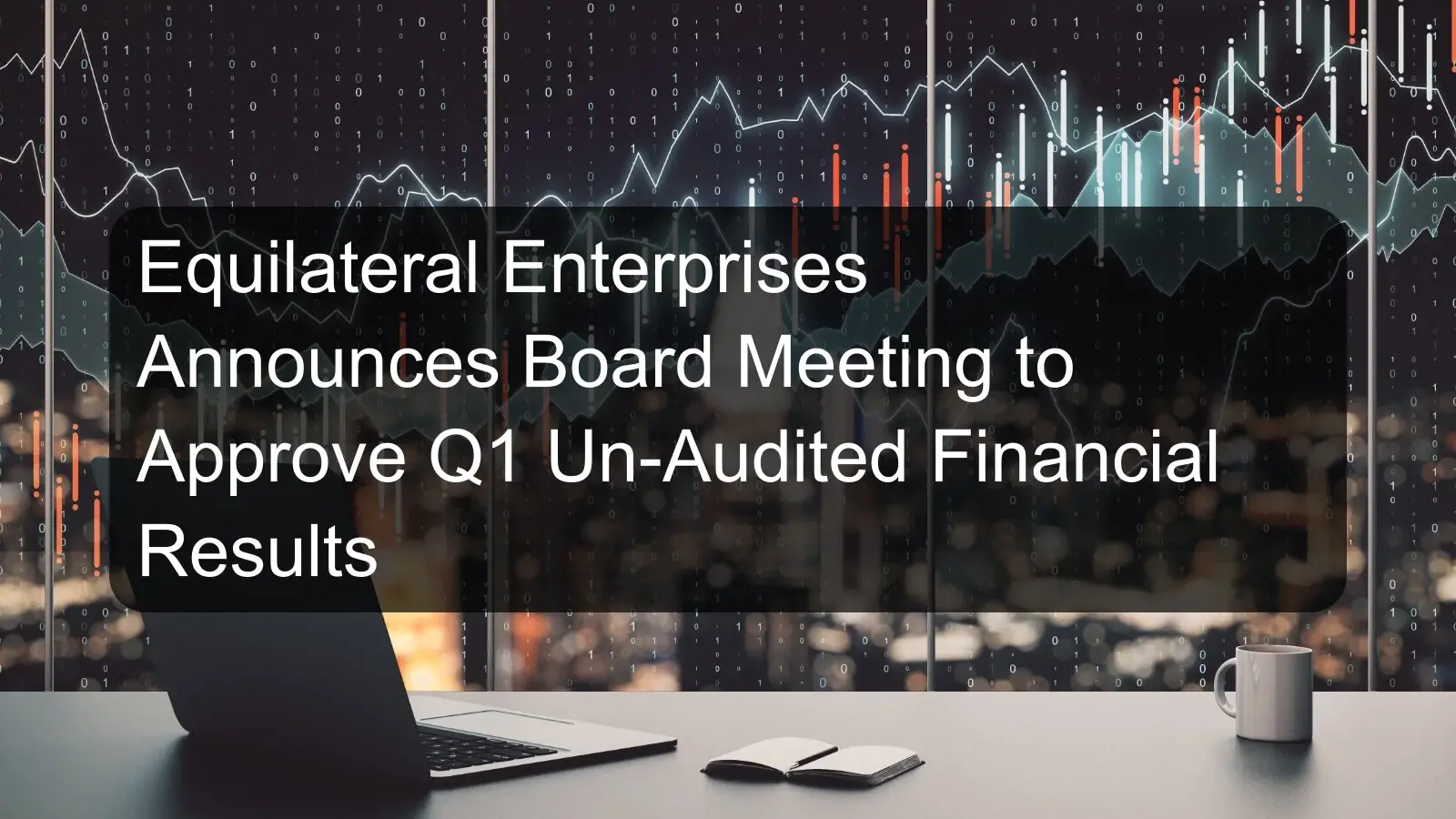 Equilateral Enterprises Announces Board Meeting to Approve Q1 Un-Audited Financial Results Equilateral Enterprises Announces Board Meeting to Approve Q1 Un-Audited Financial Results
