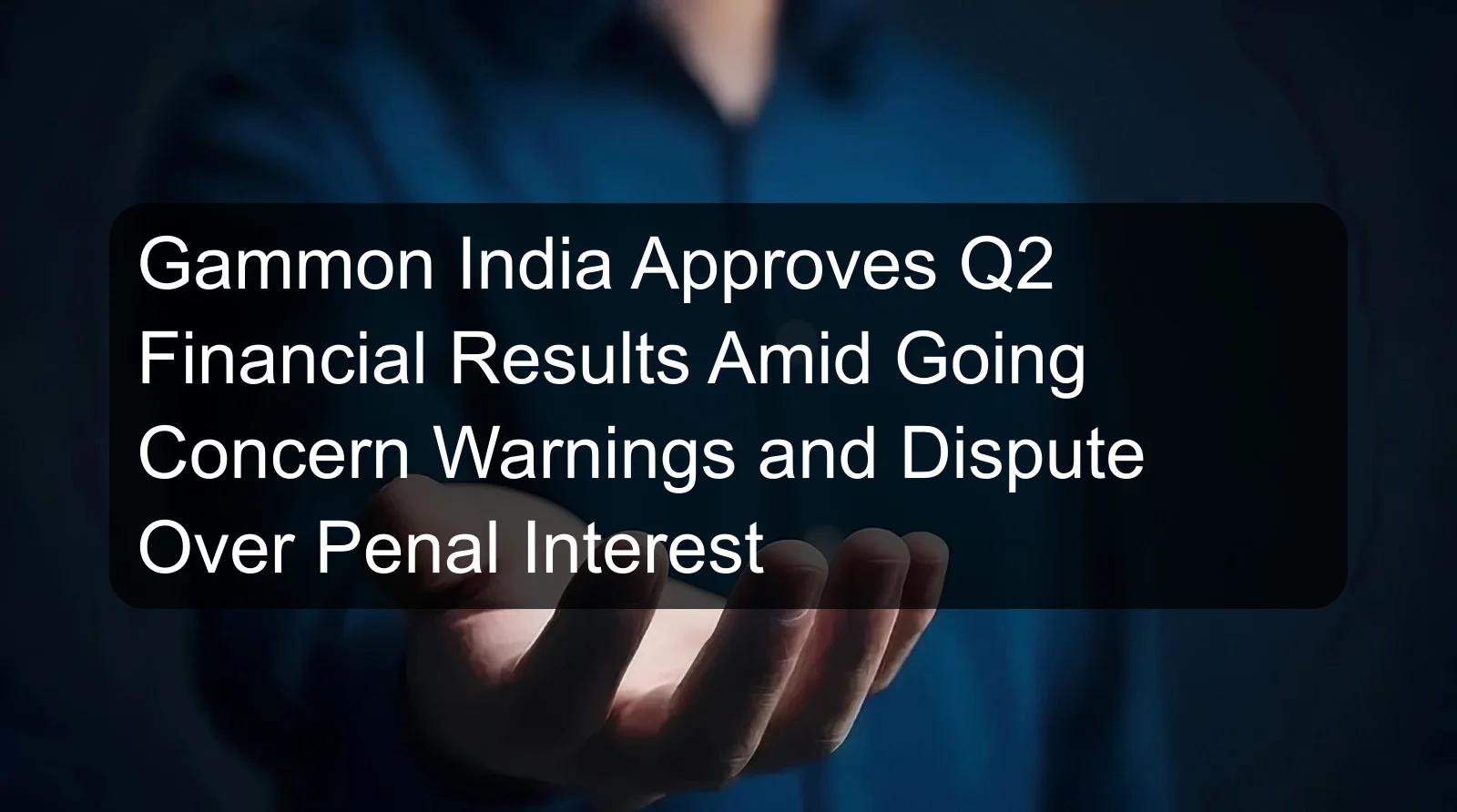 Gammon India Approves Q2 Financial Results Amid Going Concern Warnings and Dispute Over Penal Interest