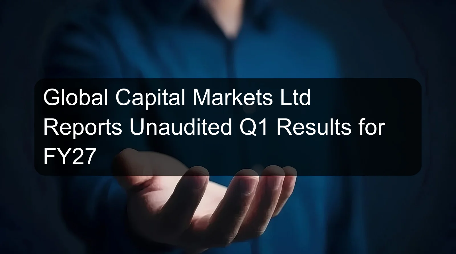 Global Capital Markets Ltd Reports Unaudited Q1 Results for FY27