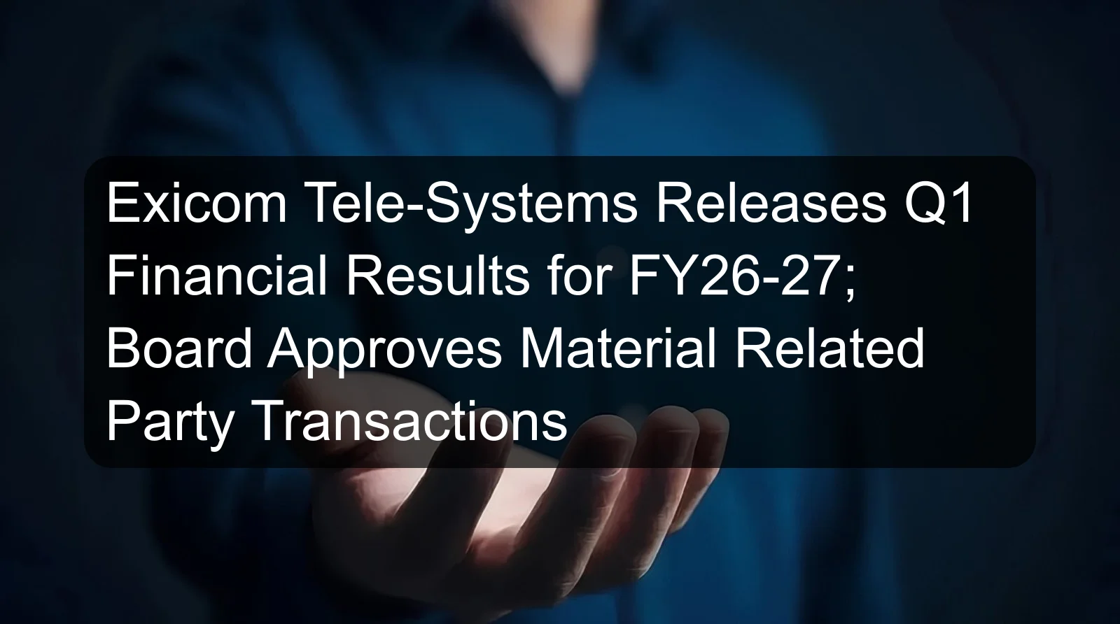 Exicom Tele-Systems Releases Q1 Financial Results for FY26-27; Board Approves Material Related Party Transactions