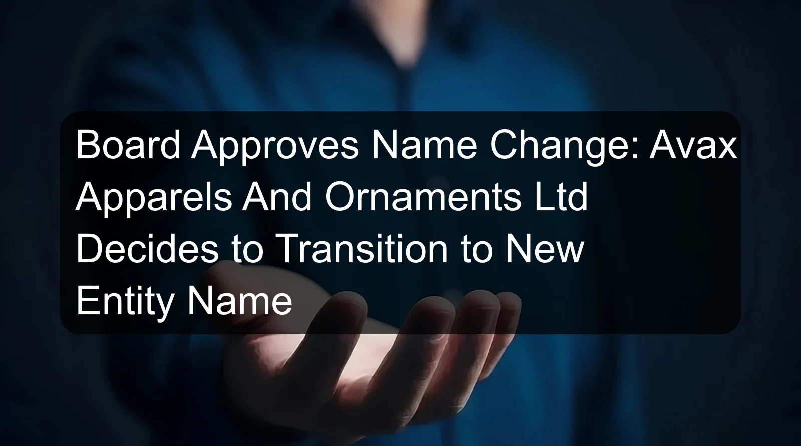 Board Approves Name Change: Avax Apparels And Ornaments Ltd Decides to Transition to New Entity Name Board Approves Name Change: Avax Apparels And Ornaments Ltd Decides to Transition to New Entity Name