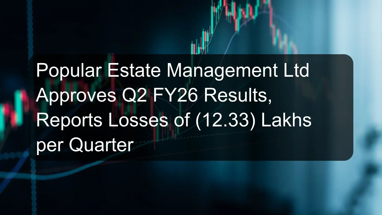 Popular Estate Management Ltd Approves Q2 FY26 Results, Reports Losses of (12.33) Lakhs per Quarter