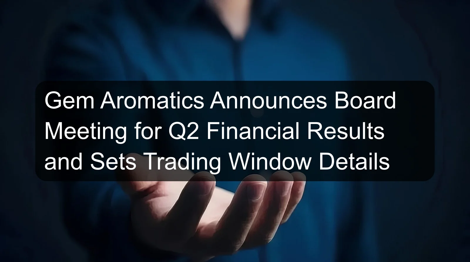 Gem Aromatics Announces Board Meeting for Q2 Financial Results and Sets Trading Window Details Gem Aromatics Announces Board Meeting for Q2 Financial Results and Sets Trading Window Details