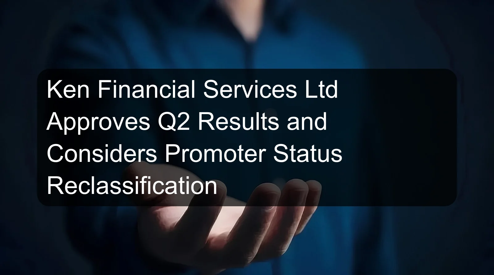 Ken Financial Services Ltd Approves Q2 Results and Considers Promoter Status Reclassification
