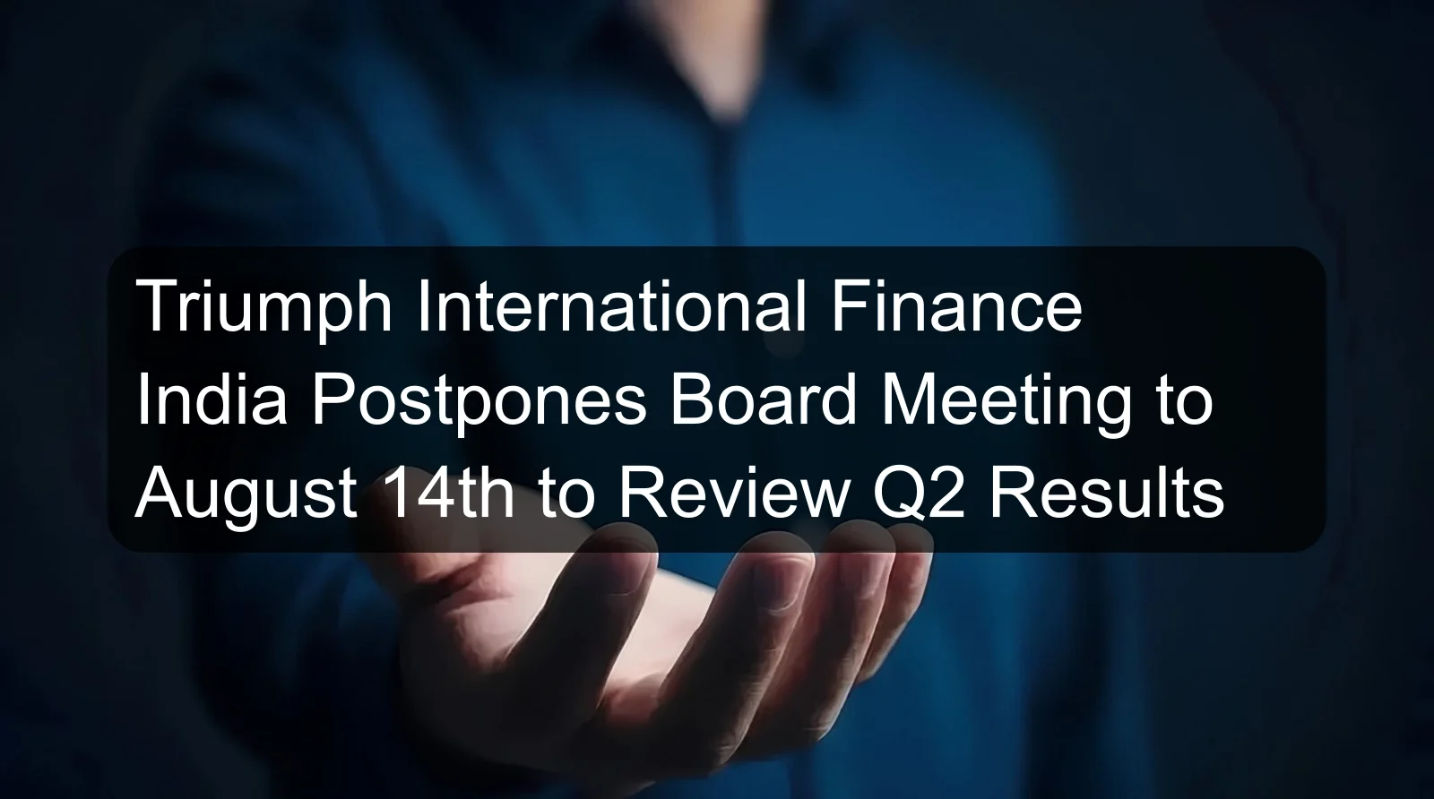 Triumph International Finance India Postpones Board Meeting to August 14th to Review Q2 Results