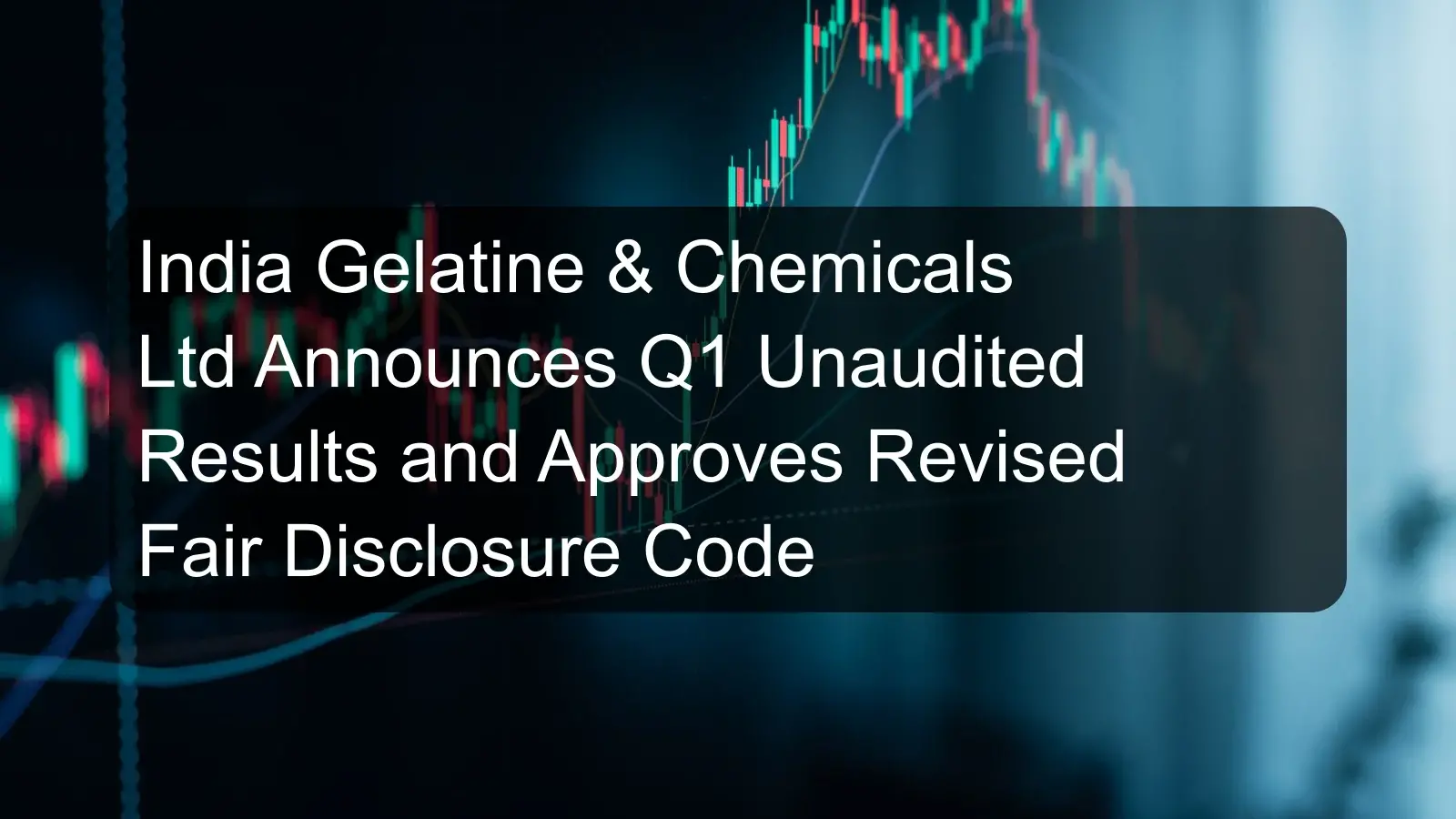 India Gelatine & Chemicals Ltd Announces Q1 Unaudited Results and Approves Revised Fair Disclosure Code India Gelatine & Chemicals Ltd Announces Q1 Unaudited Results and Approves Revised Fair Disclosure Code