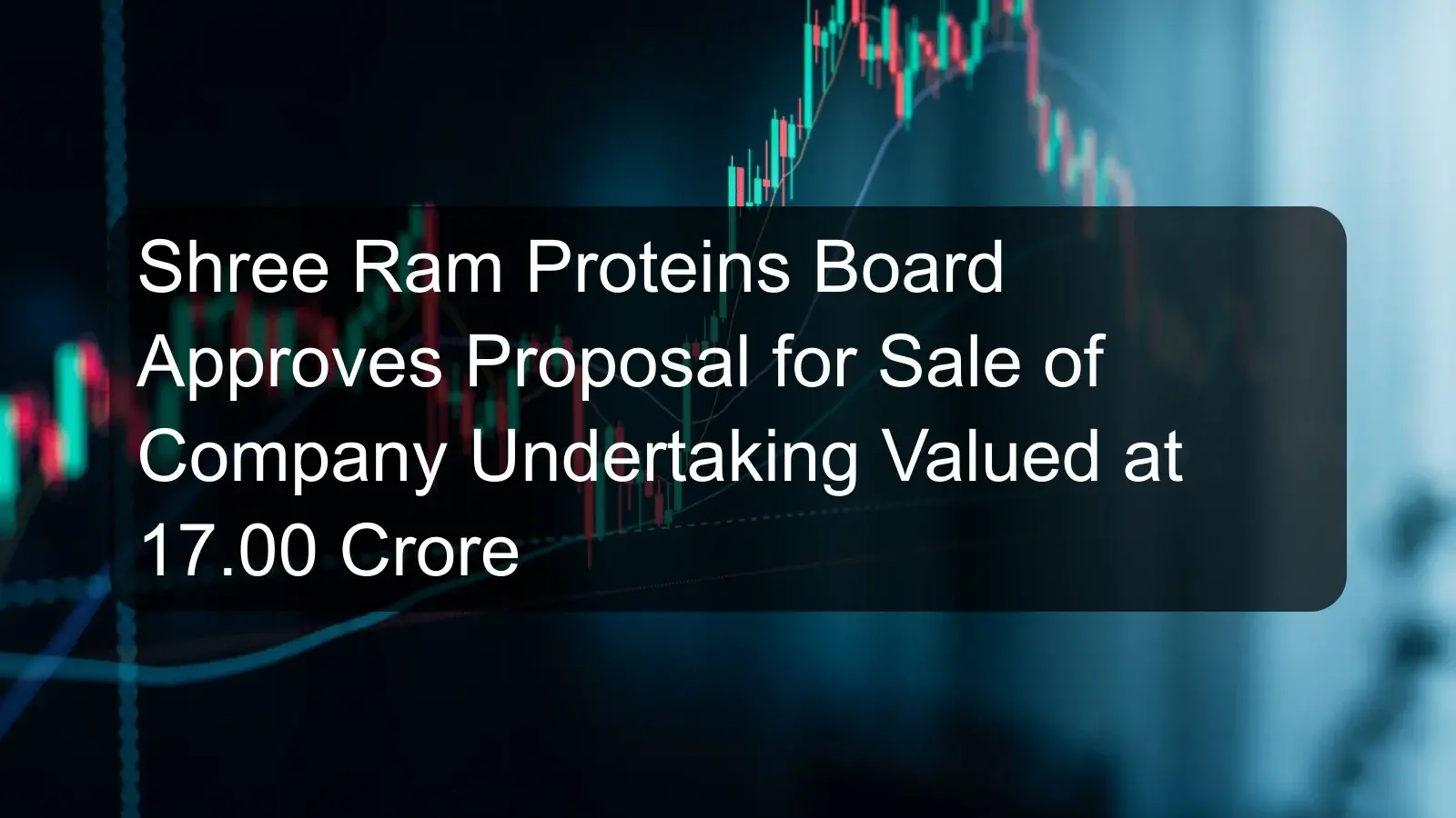 Shree Ram Proteins Board Approves Proposal for Sale of Company Undertaking Valued at 17.00 Crore Shree Ram Proteins Board Approves Proposal for Sale of Company Undertaking Valued at 17.00 Crore