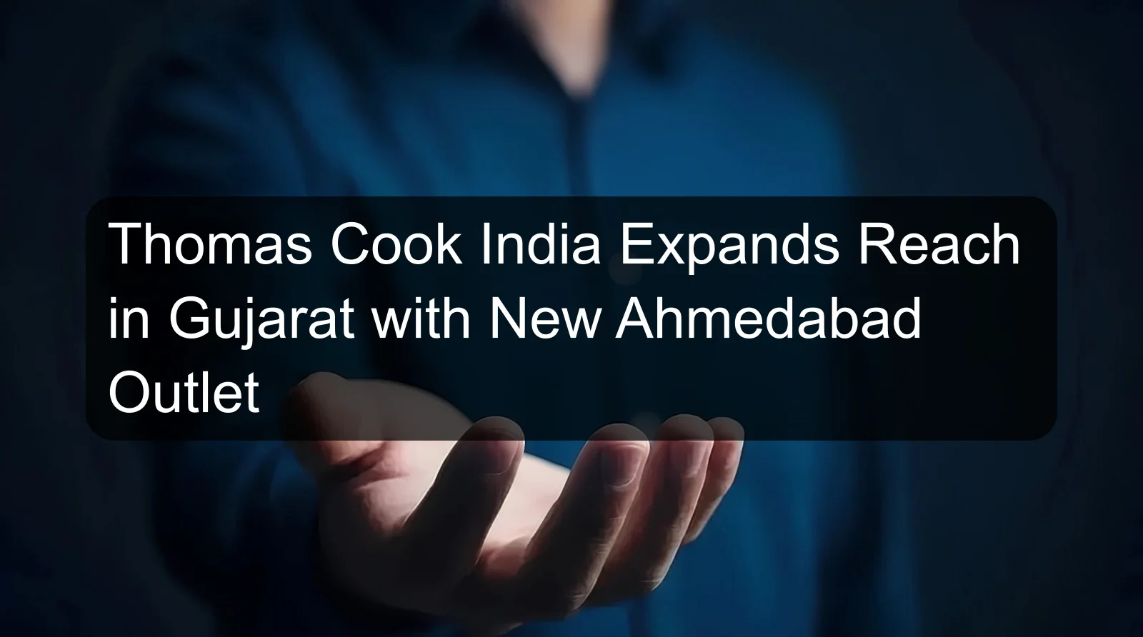 Thomas Cook India Expands Reach in Gujarat with New Ahmedabad Outlet Thomas Cook India Expands Reach in Gujarat with New Ahmedabad Outlet