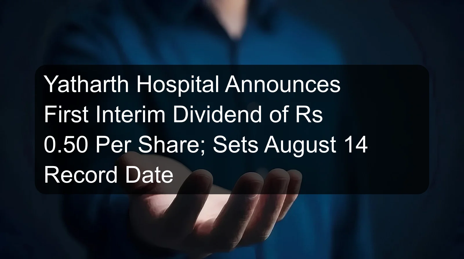 Yatharth Hospital Announces First Interim Dividend of Rs 0.50 Per Share; Sets August 14 Record Date Yatharth Hospital Announces First Interim Dividend of Rs 0.50 Per Share; Sets August 14 Record Date