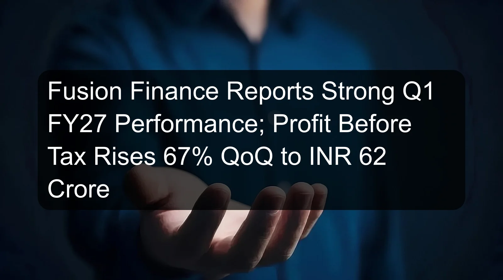 Fusion Finance Reports Strong Q1 FY27 Performance; Profit Before Tax Rises 67% QoQ to INR 62 Crore