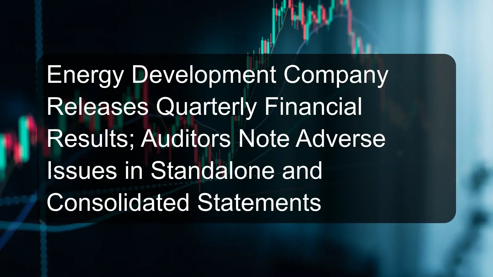 Energy Development Company Releases Quarterly Financial Results; Auditors Note Adverse Issues in Standalone and Consolidated Statements Energy Development Company Releases Quarterly Financial Results; Auditors Note Adverse Issues in Standalone and Consolidated Statements