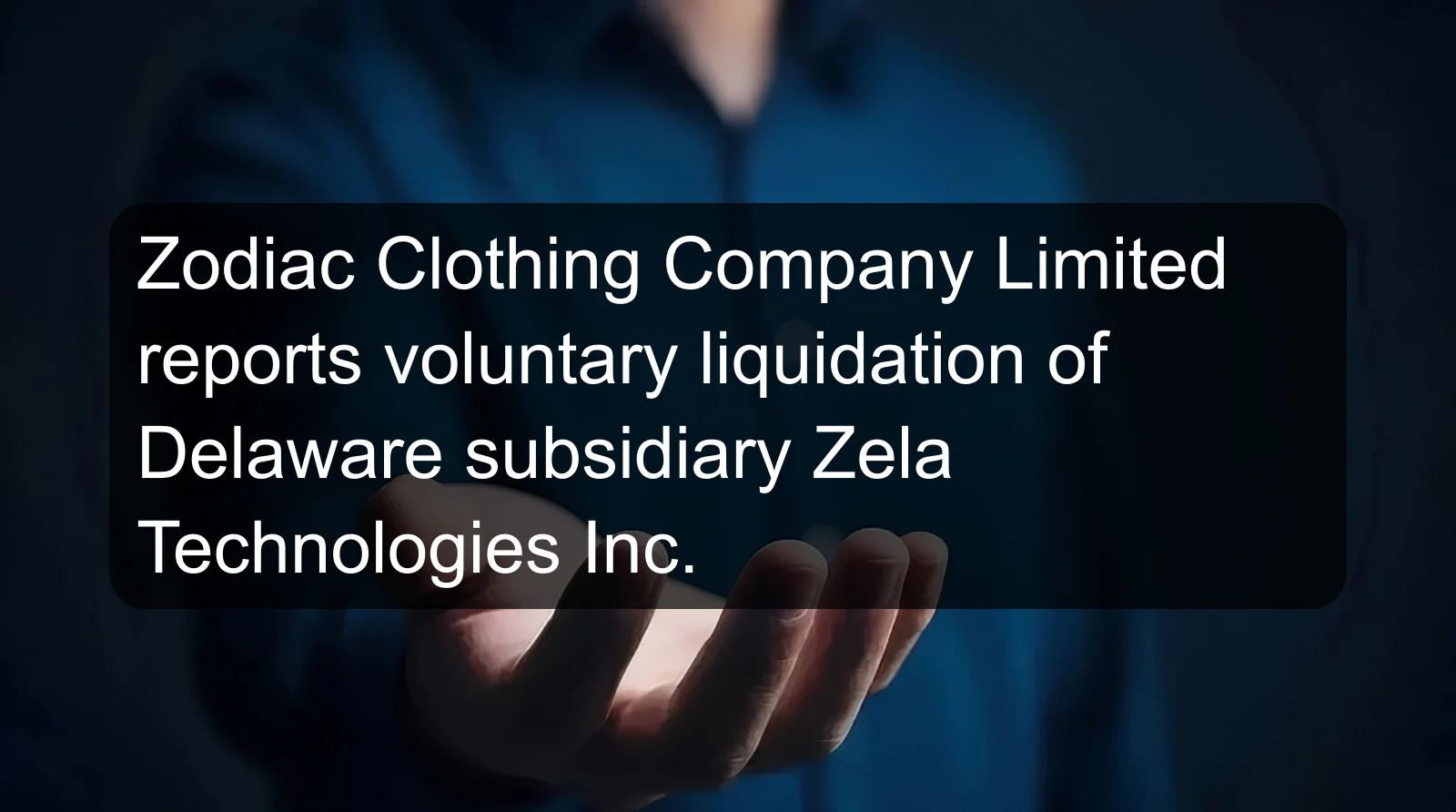 Zodiac Clothing Company Limited reports voluntary liquidation of Delaware subsidiary Zela Technologies Inc. Zodiac Clothing Company Limited reports voluntary liquidation of Delaware subsidiary Zela Technologies Inc.